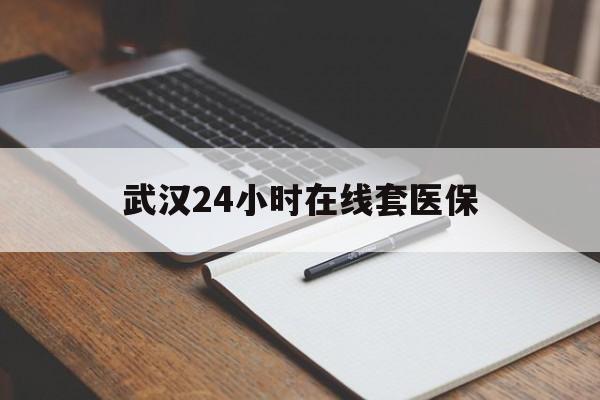 昭通最新武汉24小时在线套医保方法分析(最方便真实的昭通武汉医保服务方法)