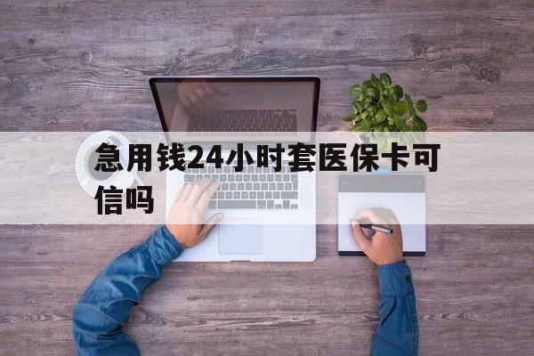 昭通最新急用钱24小时套医保卡可信吗方法分析(最方便真实的昭通急用钱套医保卡联系方式v渠道方法)