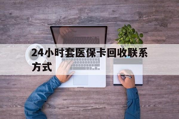 详细阅读:昭通最新24小时套医保卡回收联系方式方法分析(最方便真实的昭通急用钱24小时套医保卡方法) 昭通最新24小时套医保卡回收联系方式方法分析(最方便真实的昭通急用钱24小时套医保卡方法)