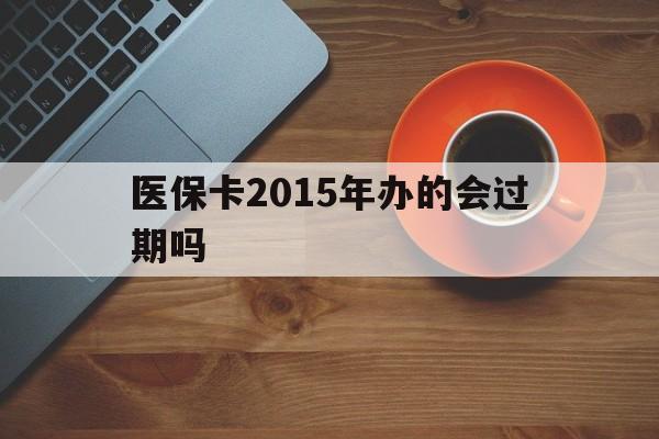 昭通最新医保卡2015年办的会过期吗方法分析(最方便真实的昭通2013年医保卡方法)