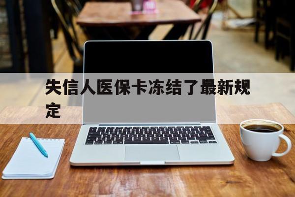 昭通最新失信人医保卡冻结了最新规定方法分析(最方便真实的昭通失信人医保卡冻结了最新规定解除方法)