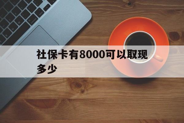 昭通最新社保卡有8000可以取现多少方法分析(最方便真实的昭通社保卡取现方法方法)