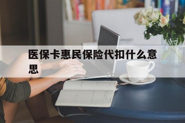 详细阅读:昭通最新医保卡惠民保险代扣什么意思方法分析(最方便真实的昭通医保卡惠民保险代扣什么意思啊方法) 昭通最新医保卡惠民保险代扣什么意思方法分析(最方便真实的昭通医保卡惠民保险代扣什么意思啊方法)
