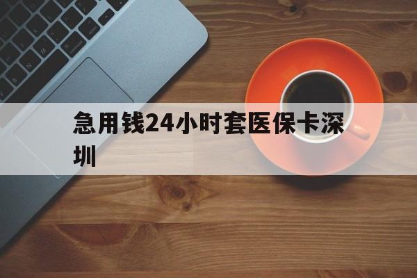 昭通最新急用钱24小时套医保卡深圳方法分析(最方便真实的昭通24小时套医保卡联系方式方法)