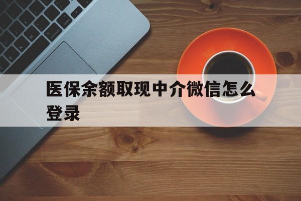 昭通最新医保余额取现中介微信怎么登录方法分析(最方便真实的昭通医保余额线上提取方法)