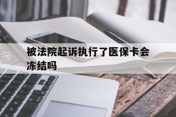 昭通最新被法院起诉执行了医保卡会冻结吗方法分析(最方便真实的昭通被执行人的医保卡法院能冻结吗方法)