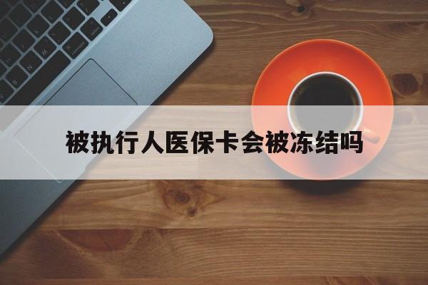 详细阅读:昭通最新被执行人医保卡会被冻结吗方法分析(最方便真实的昭通被执行人 医保方法) 昭通最新被执行人医保卡会被冻结吗方法分析(最方便真实的昭通被执行人 医保方法)